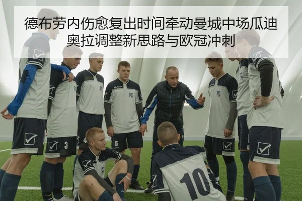 德布劳内伤愈复出时间牵动曼城中场瓜迪奥拉调整新思路与欧冠冲刺