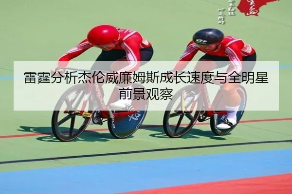 雷霆分析杰伦威廉姆斯成长速度与全明星前景观察 - kaiyun