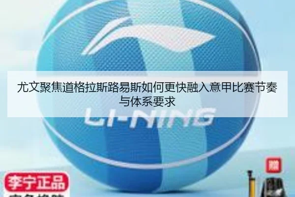 尤文聚焦道格拉斯路易斯如何更快融入意甲比赛节奏与体系要求（kaiyun）