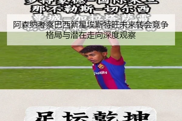 阿森纳考察巴西新星埃斯特旺未来转会竞争格局与潜在走向深度观察 - kaiyun