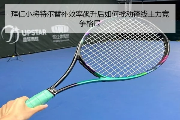 拜仁小将特尔替补效率飙升后如何搅动锋线主力竞争格局 - kaiyun