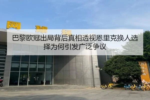 巴黎欧冠出局背后真相透视恩里克换人选择为何引发广泛争议 - kaiyun